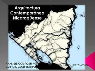 Arquitectura
  Contemporánea
   Nicaragüense




ANALISIS COMPOSITIVO
                        By: HARRY LOPEZ NOVOA
EDIFICIO CLUB TERRAZA
 