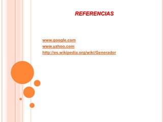 REFERENCIAS



www.google.com
www.yahoo.com
http://es.wikipedia.org/wiki/Generador
 