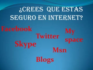 ¿Crees que estas
  seguro en internet?
Facebook           My
           Twitter space
   Skype
                Msn
           Blogs
 