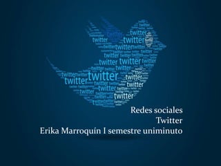 Redes sociales
                              Twitter
Erika Marroquín I semestre uniminuto
 