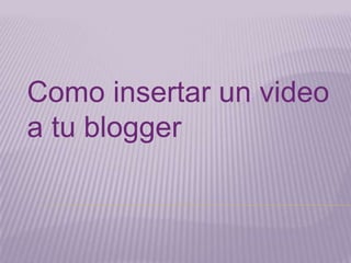Como insertar un video
a tu blogger
 