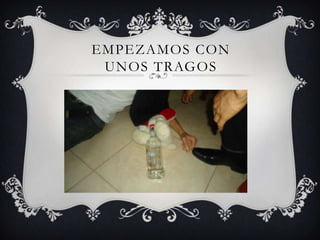 EMPEZAMOS CON
UNOS TRAGOS
 
