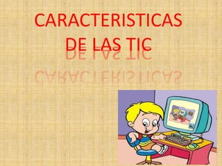 CARACTERISTICAS
DE LAS TIC
 