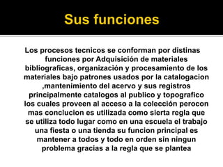 Los procesos tecnicos se conforman por distinas
funciones por Adquisición de materiales
bibliograficas, organización y procesamiento de los
materiales bajo patrones usados por la catalogacion
,mantenimiento del acervo y sus registros
principalmente catalogos al publico y topografico
los cuales proveen al acceso a la colección perocon
mas conclucion es utilizada como sierta regla que
se utiliza todo lugar como en una escuela el trabajo
una fiesta o una tienda su funcion principal es
mantener a todos y todo en orden sin ningun
problema gracias a la regla que se plantea
 