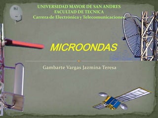 Gambarte Vargas Jazmina Teresa
MICROONDAS
UNIVERSIDAD MAYOR DE SAN ANDRES
FACULTAD DE TECNICA
Carrera de Electrónica y Telecomunicaciones
 