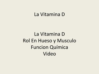 La Vitamina D
La Vitamina D
Rol En Hueso y Musculo
Funcion Química
Video
 