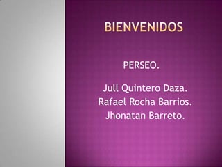PERSEO.
Jull Quintero Daza.
Rafael Rocha Barrios.
Jhonatan Barreto.
 