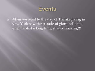  When we went to the day of Thanksgiving in
New York saw the parade of giant balloons,
which lasted a long time, it was amazing!!!