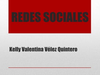 REDES SOCIALES
Kelly Valentina Vélez Quintero
 