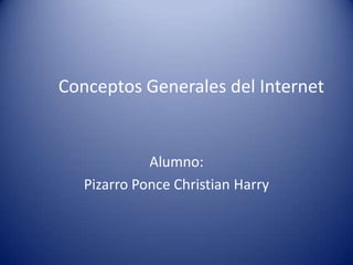 Conceptos Generales del Internet
Alumno:
Pizarro Ponce Christian Harry
 