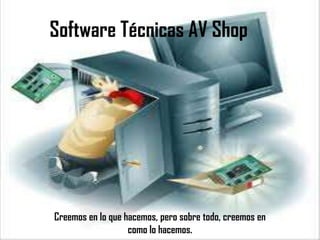Software Técnicas AV Shop
Creemos en lo que hacemos, pero sobre todo, creemos en
como lo hacemos.
 
