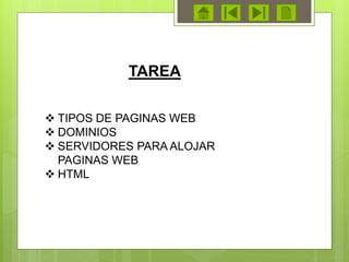 TAREA
 TIPOS DE PAGINAS WEB
 DOMINIOS
 SERVIDORES PARA ALOJAR
PAGINAS WEB
 HTML
 