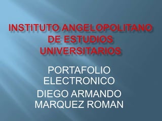PORTAFOLIO
ELECTRONICO
DIEGO ARMANDO
MARQUEZ ROMAN
 