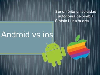 Android vs ios
Benemérita universidad
autónoma de puebla
Cinthia Luna huerta
 