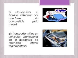 f) Obstaculizar el
transito vehicular por
quedarse sin
combustible (solo
multa).
g) Transportar niños en
vehículos particulares
sin el dispositivo de
retención infantil
reglamentario.
 