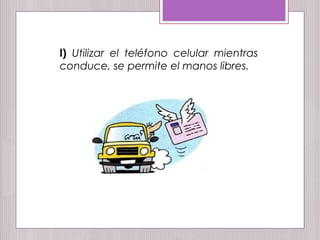 l) Utilizar el teléfono celular mientras
conduce, se permite el manos libres.
 
