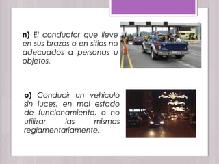 n) El conductor que lleve
en sus brazos o en sitios no
adecuados a personas u
objetos.
o) Conducir un vehículo
sin luces, en mal estado
de funcionamiento, o no
utilizar las mismas
reglamentariamente.
 