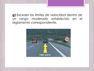 g) Exceder los límites de velocidad dentro de
un rango moderado establecido en el
reglamento correspondiente.
 