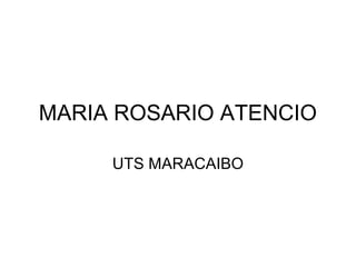 MARIA ROSARIO ATENCIO
UTS MARACAIBO
 