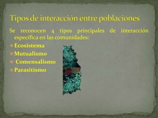 Se reconocen 4 tipos principales de interacción
específica en las comunidades:
Ecosistema
Mutualismo
 Comensalismo
Parasitismo
 