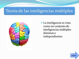 Teoría de las inteligencias múltiples
 La inteligencia es vista
como un conjunto de
inteligencias múltiples
distintas e
independientes
menu
 