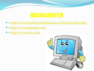 WEBGRAFÍA
 - http://www.santacruzdelazarza.es/home/index.php
 - http://www.germes.com
 - http://www.ine.com
 
