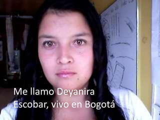 Me llamo Deyanira
Escobar, vivo en Bogotá
 
