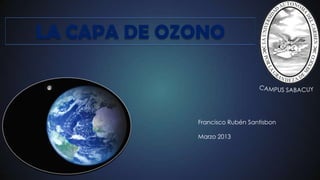 LA CAPA DE OZONO
Francisco Rubén Santisbon
Marzo 2013
 