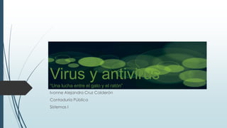 Ivonne Alejandra Cruz Calderón
Contaduría Pública
Sistemas I
Virus y antivirus
“Una lucha entre el gato y el ratón”
 