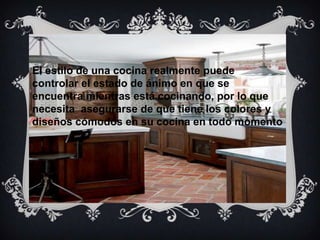 El estilo de una cocina realmente puede
controlar el estado de ánimo en que se
encuentra mientras está cocinando, por lo que
necesita asegurarse de que tiene los colores y
diseños cómodos en su cocina en todo momento
 