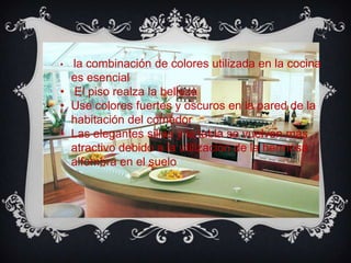 • la combinación de colores utilizada en la cocina
es esencial
• El piso realza la belleza
• Use colores fuertes y oscuros en la pared de la
habitación del comedor
• Las elegantes sillas y la tabla se vuelven más
atractivo debido a la utilización de la hermosa
alfombra en el suelo
 