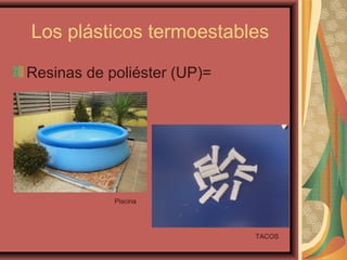 Los plásticos termoestables
Resinas de poliéster (UP)=
TACOS
Piscina
 