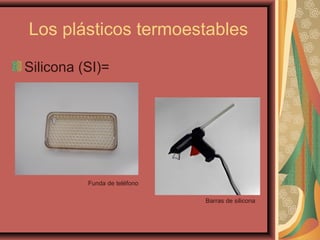 Los plásticos termoestables
Silicona (SI)=
Barras de silicona
Funda de teléfono
 