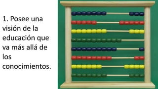 1. Posee una
visión de la
educación que
va más allá de
los
conocimientos.
 