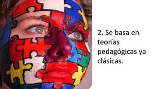 2. Se basa en
teorías
pedagógicas ya
clásicas.
 