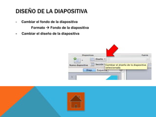 DISEÑO DE LA DIAPOSITIVA
- Cambiar el fondo de la diapositiva
Formato  Fondo de la diapositiva
- Cambiar el diseño de la diapositiva
 