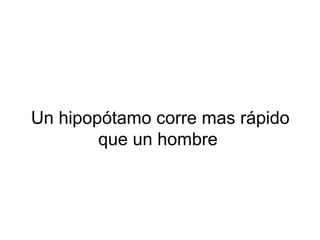 Un hipopótamo corre mas rápido
que un hombre
 