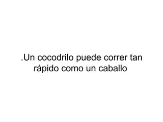 .Un cocodrilo puede correr tan
rápido como un caballo
 