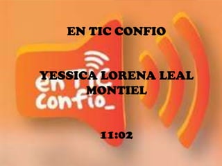 EN TIC CONFIO
YESSICA LORENA LEAL
MONTIEL
11:02
 