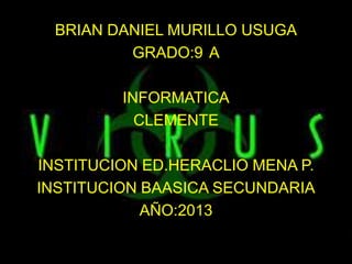 BRIAN DANIEL MURILLO USUGA
GRADO:9 A
INFORMATICA
CLEMENTE
INSTITUCION ED.HERACLIO MENA P.
INSTITUCION BAASICA SECUNDARIA
AÑO:2013
 
