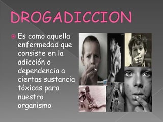  Es como aquella
enfermedad que
consiste en la
adicción o
dependencia a
ciertas sustancia
tóxicas para
nuestro
organismo
 