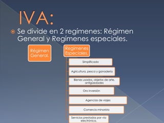  Se divide en 2 regímenes: Régimen
General y Regímenes especiales.
Régimen
General.
Regímenes
Especiales.
Simplificado
Agricultura, pesca y ganadería
Bienes usados, objetos de arte,
antigüedades
Oro inversión
Agencias de viajes
Comercio minorista
Servicios prestados por vía
electrónica.
 