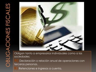 Obligan tanto a empresarios individuales como a las
sociedades;
A) Declaración o relación anual de operaciones con
terceras personas.
B) Retenciones e ingresos a cuenta.
 