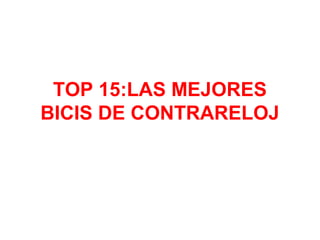 TOP 15:LAS MEJORES
BICIS DE CONTRARELOJ
 