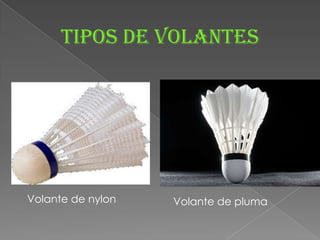 Tipos de volantes
Volante de nylon Volante de pluma