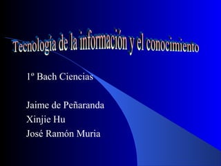 1º Bach Ciencias
Jaime de Peñaranda
Xinjie Hu
José Ramón Muria
 