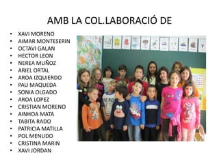 AMB LA COL.LABORACIÓ DE
• XAVI MORENO
• AIMAR MONTESERIN
• OCTAVI GALAN
• HECTOR LEON
• NEREA MUÑOZ
• ARIEL ORTAL
• AROA IZQUIERDO
• PAU MAQUEDA
• SONIA OLGADO
• AROA LOPEZ
• CRISTIAN MORENO
• AINHOA MATA
• TABITA RADO
• PATRICIA MATILLA
• POL MENUDO
• CRISTINA MARIN
• XAVI JORDAN
 