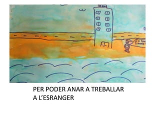 PER PODER ANAR A TREBALLAR
A L’ESRANGER
 