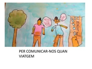 PER COMUNICAR-NOS QUAN
VIATGEM
 