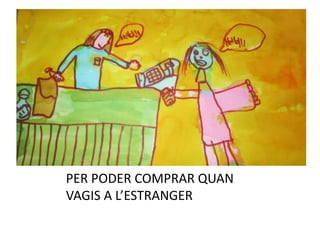 PER PODER COMPRAR QUAN
VAGIS A L’ESTRANGER
 